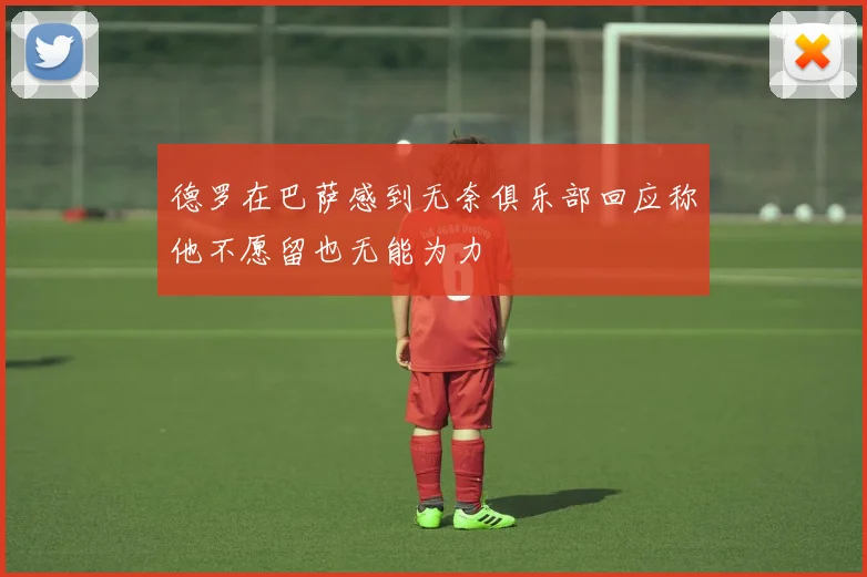 德罗在巴萨感到无奈俱乐部回应称他不愿留也无能为力