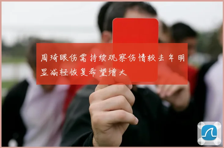 周琦眼伤需持续观察伤情较去年明显减轻恢复希望增大