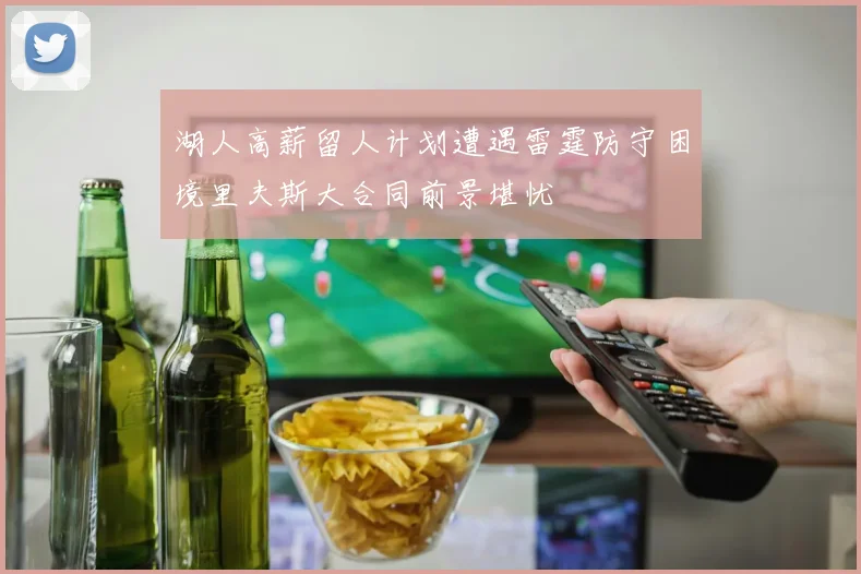 湖人高薪留人计划遭遇雷霆防守困境里夫斯大合同前景堪忧