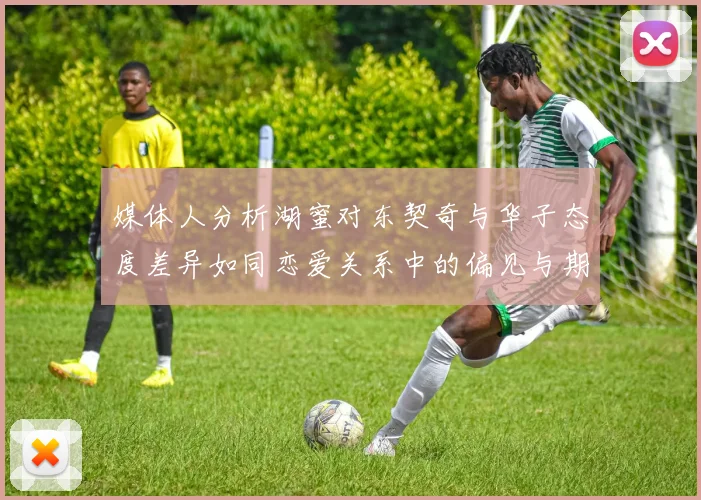 媒体人分析湖蜜对东契奇与华子态度差异如同恋爱关系中的偏见与期待