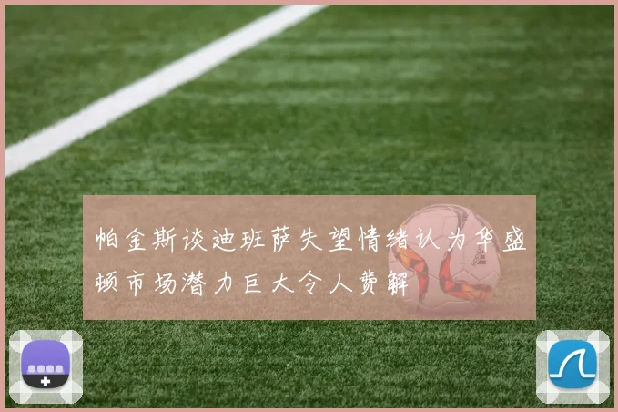 帕金斯谈迪班萨失望情绪认为华盛顿市场潜力巨大令人费解