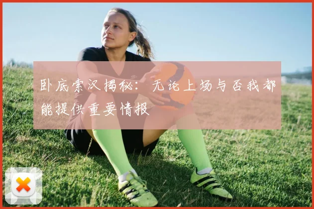 卧底索汉揭秘：无论上场与否我都能提供重要情报