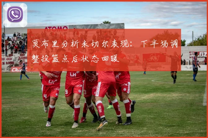 莫布里分析米切尔表现：下半场调整投篮点后状态回暖