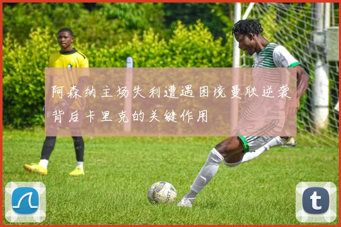 阿森纳主场失利遭遇困境曼联逆袭背后卡里克的关键作用
