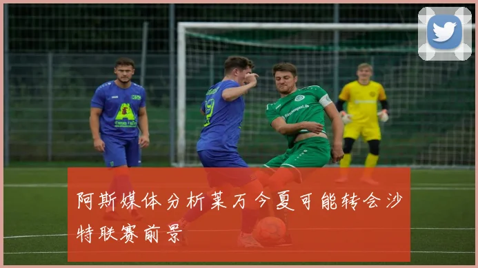 阿斯媒体分析莱万今夏可能转会沙特联赛前景